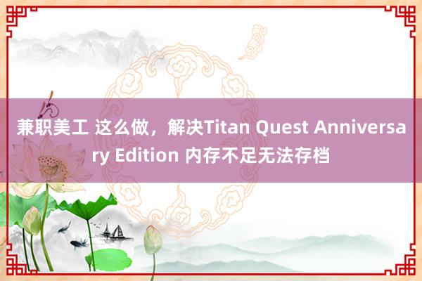 兼职美工 这么做，解决Titan Quest Anniversary Edition 内存不足无法存档