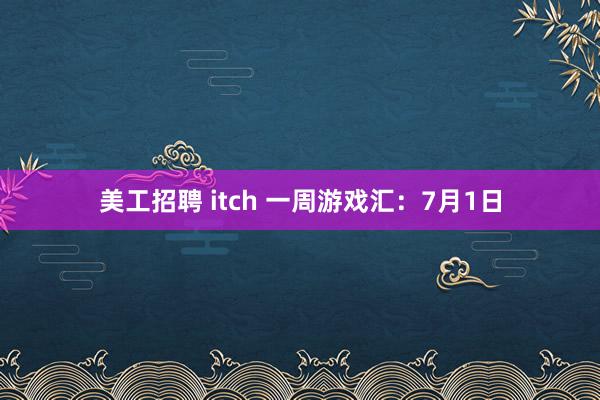 美工招聘 itch 一周游戏汇：7月1日